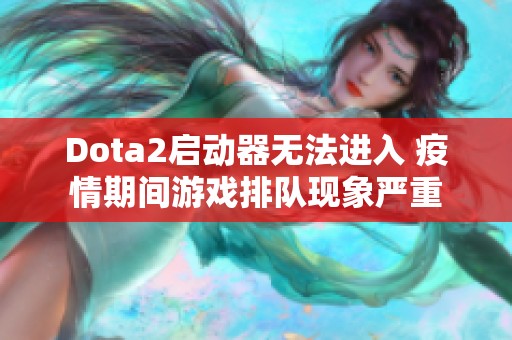Dota2启动器无法进入 疫情期间游戏排队现象严重