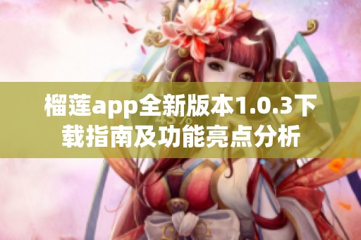 榴莲app全新版本1.0.3下载指南及功能亮点分析 榴莲app全新版本1.0.3下载指南及功能亮点分析