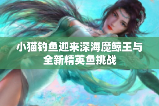 小猫钓鱼迎来深海魔鲸王与全新精英鱼挑战