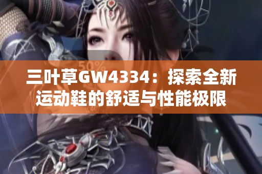 三叶草GW4334：探索全新运动鞋的舒适与性能极限