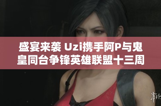 盛宴来袭 Uzi携手阿P与鬼皇同台争锋英雄联盟十三周年庆