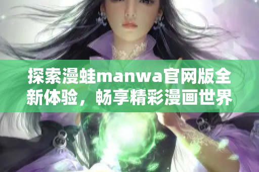 探索漫蛙manwa官网版全新体验，畅享精彩漫画世界