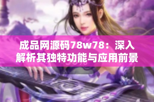 成品网源码78w78：深入解析其独特功能与应用前景