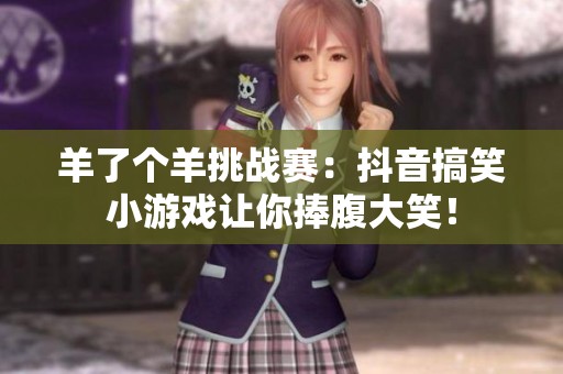 羊了个羊挑战赛：抖音搞笑小游戏让你捧腹大笑！