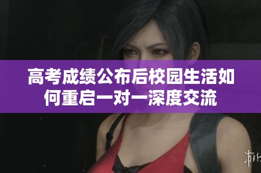 高考成绩公布后校园生活如何重启一对一深度交流
