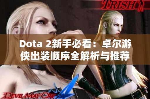 Dota 2新手必看：卓尔游侠出装顺序全解析与推荐