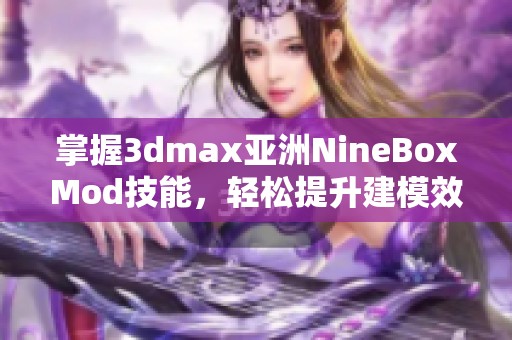 掌握3dmax亚洲NineBoxMod技能，轻松提升建模效率
