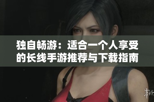 独自畅游：适合一个人享受的长线手游推荐与下载指南