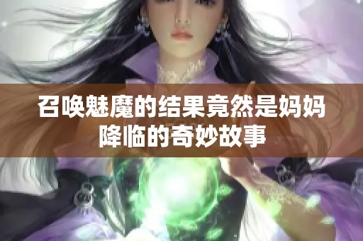 召唤魅魔的结果竟然是妈妈降临的奇妙故事