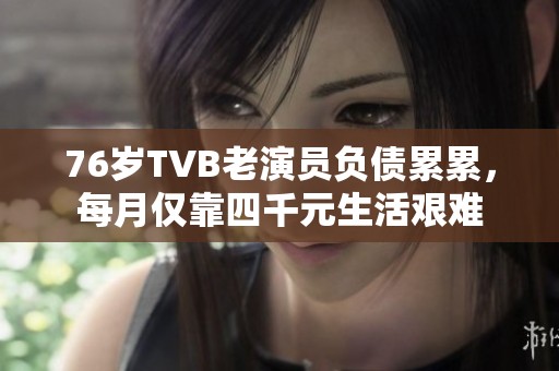 76岁TVB老演员负债累累，每月仅靠四千元生活艰难