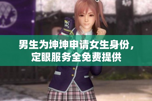 男生为坤坤申请女生身份，定眼服务全免费提供