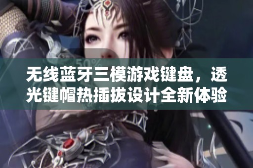 无线蓝牙三模游戏键盘，透光键帽热插拔设计全新体验