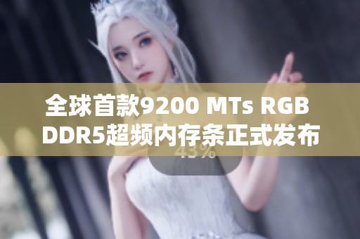全球首款9200 MTs RGB DDR5超频内存条正式发布