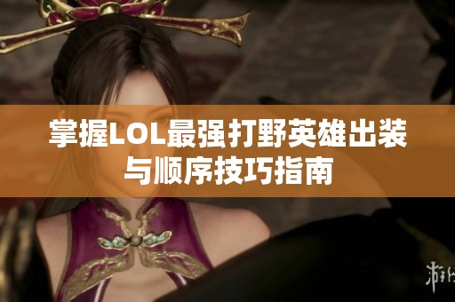 掌握LOL最强打野英雄出装与顺序技巧指南