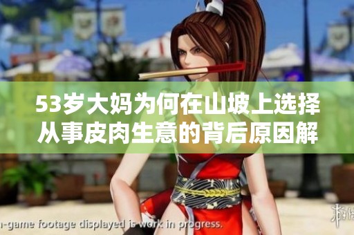 53岁大妈为何在山坡上选择从事皮肉生意的背后原因解析