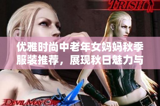 优雅时尚中老年女妈妈秋季服装推荐，展现秋日魅力与温暖