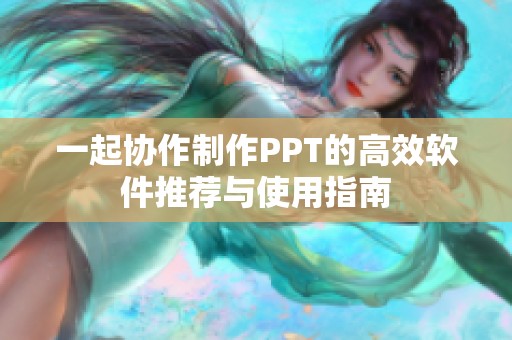 一起协作制作PPT的高效软件推荐与使用指南