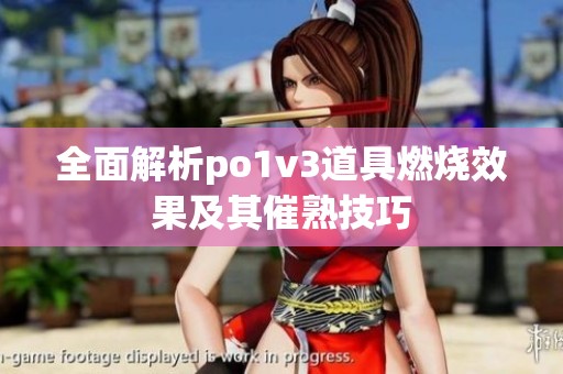 全面解析po1v3道具燃烧效果及其催熟技巧