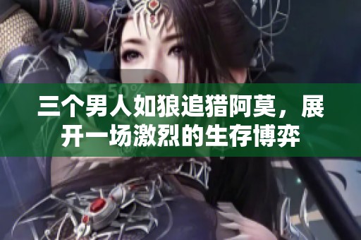 三个男人如狼追猎阿莫，展开一场激烈的生存博弈