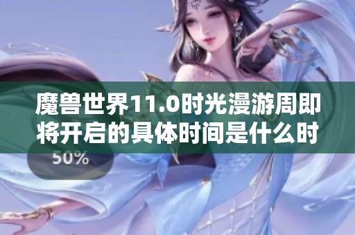 魔兽世界11.0时光漫游周即将开启的具体时间是什么时候