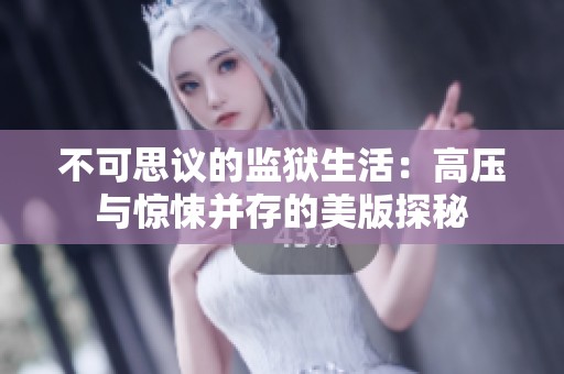 不可思议的监狱生活:高压与惊悚并存的美版探秘 不可思议的监狱生活:高压与惊悚并存的美版探秘