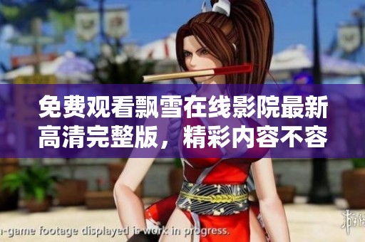 免费观看飘雪在线影院最新高清完整版，精彩内容不容错过