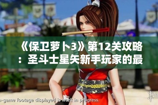 《保卫萝卜3》第12关攻略：圣斗士星矢新手玩家的最佳选择与策略解析