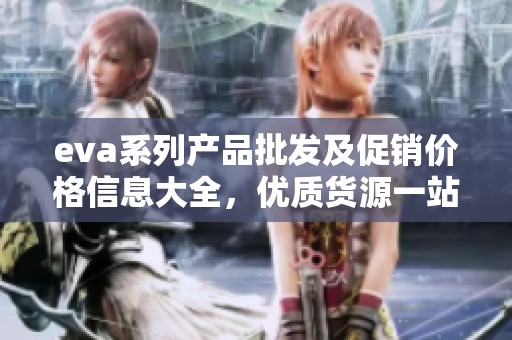 eva系列产品批发及促销价格信息大全，优质货源一站式采购