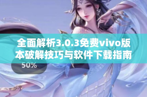 全面解析3.0.3免费vivo版本破解技巧与软件下载指南 全面解析3.0.3免费vivo版本破解技巧与软件下载指南