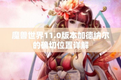魔兽世界11.0版本加德纳尔的确切位置详解 魔兽世界11.0版本加德纳尔的确切位置详解