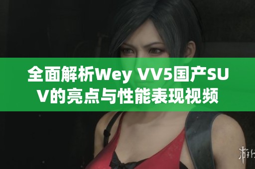 全面解析Wey VV5国产SUV的亮点与性能表现视频