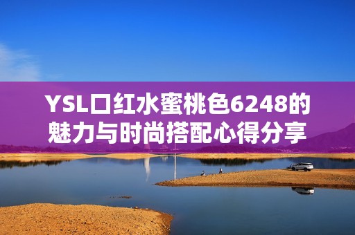 YSL口红水蜜桃色6248的魅力与时尚搭配心得分享
