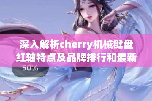 深入解析cherry机械键盘红轴特点及品牌排行和最新图片分享