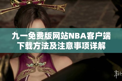九一免费版网站NBA客户端下载方法及注意事项详解
