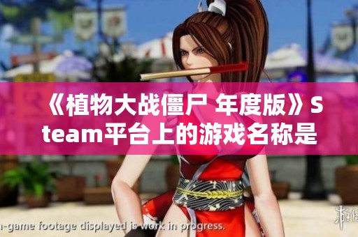 《植物大战僵尸 年度版》Steam平台上的游戏名称是什么？