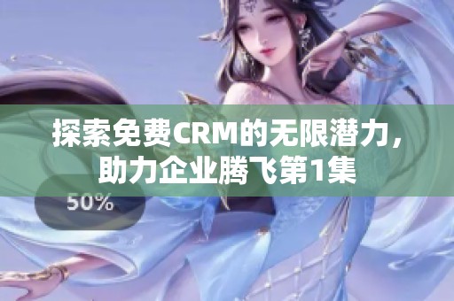 探索免费CRM的无限潜力，助力企业腾飞第1集