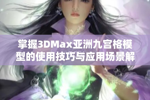掌握3DMax亚洲九宫格模型的使用技巧与应用场景解析 掌握3DMax亚洲九宫格模型的使用技巧与应用场景解析