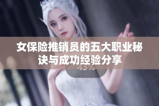 女保险推销员的五大职业秘诀与成功经验分享 女保险推销员的五大职业秘诀与成功经验分享