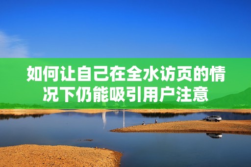 如何让自己在全水访页的情况下仍能吸引用户注意