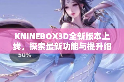 KNINEBOX3D全新版本上线，探索最新功能与提升细节