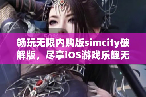 畅玩无限内购版simcity破解版，尽享iOS游戏乐趣无限！