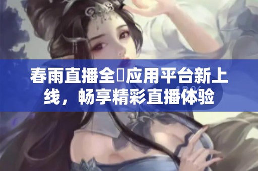春雨直播全婐应用平台新上线，畅享精彩直播体验