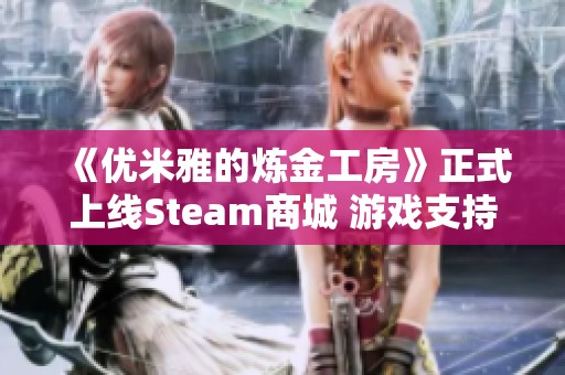 《优米雅的炼金工房》正式上线Steam商城 游戏支持中文功能全新体验
