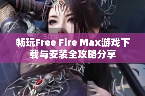 畅玩Free Fire Max游戏下载与安装全攻略分享