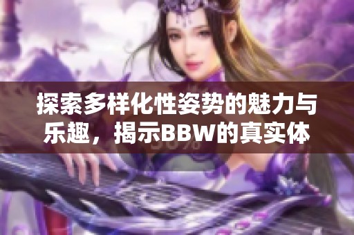 探索多样化性姿势的魅力与乐趣，揭示BBW的真实体验