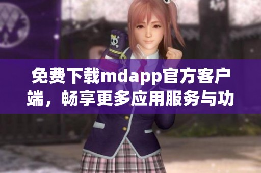 免费下载mdapp官方客户端，畅享更多应用服务与功能