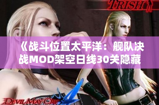《战斗位置太平洋：舰队决战MOD架空日线30关隐藏任务全攻略》