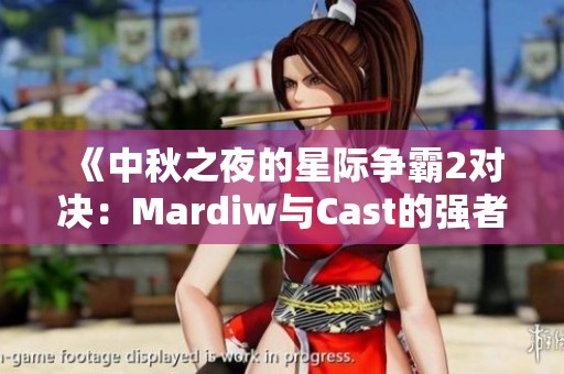 《中秋之夜的星际争霸2对决：Mardiw与Cast的强者对抗》
