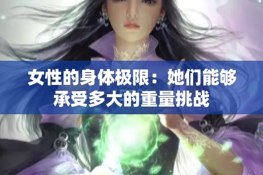 女性的身体极限：她们能够承受多大的重量挑战
