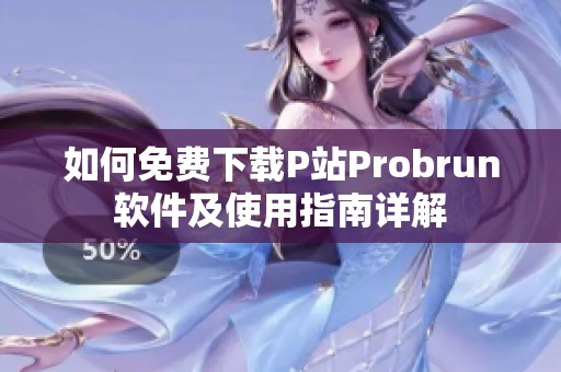 如何免费下载P站Probrun软件及使用指南详解